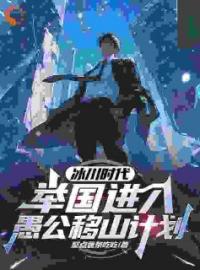 冰川时代：举国进入愚公移山计划顾远赵申小说全文阅读