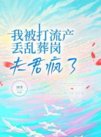 我被打流产丢乱葬岗，夫君疯了裴羡曲小染小说全文阅读