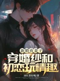 新婚夜妻子穿婚纱和初恋玩情趣全本资源 李盛秦雪完整未删减版