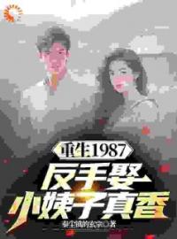 重生1987，反手娶小姨子真香小说全文精彩章节在线阅读（李峰杨雪）