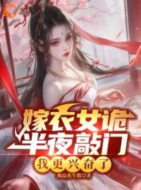 嫁衣女诡半夜敲门，我更兴奋了全本资源 韩明温静姝完整未删减版