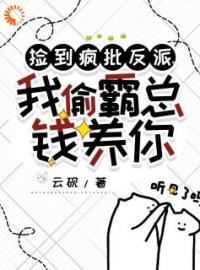 《捡到疯批反派，我偷霸总钱养你》小说最新章节免费试读（完整版未删节）