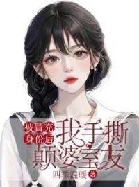 被冒充身份后，我手撕颠婆室友苏熙陈雪宋甜免费在线全文阅读