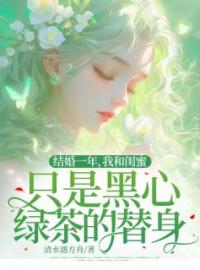 结婚一年，我和闺蜜只是黑心绿茶的替身孟晓雨陈子涵目录_结婚一年，我和闺蜜只是黑心绿茶的替身小说阅读