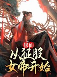 《修仙：从征服女帝开始》小说全集免费在线阅读（王平安唐冰芸）