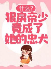 《什么？狠戾帝少竟成了她的忠犬》小说全集免费在线阅读（言染苏御）