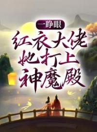 《一睁眼，红衣大佬她打上神魔殿》小说最新章节免费试读（完整版未删节）