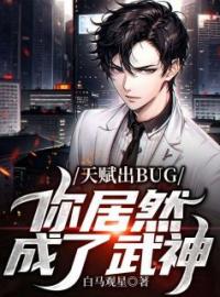 《天赋出BUG，你居然成了武神？》小说最新章节免费试读（完整版未删节）