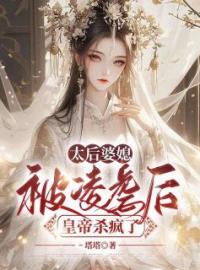 《太后婆媳被凌虐后，皇帝杀疯了》姜长珩楚瑶小说全本在线阅读