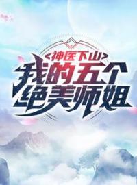 神医下山：我的五个绝美师姐林阳周桐全本大结局阅读