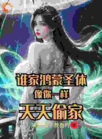 《谁家鸿蒙圣体像你一样，天天偷家》王小东王芷嫣小说精彩内容在线阅读