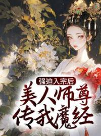 强迫入宗后，美人师尊传我魔经by秦渊温伶完整版 秦渊温伶小说全集在线阅读