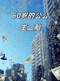 《60岁的公公生二胎》小说完整版在线阅读（主角夏夏凌川秦素芬）