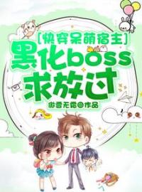 快穿呆萌宿主：黑化boss求放过全文免费试读(白璃韩宇) 完结版