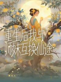 念一静一小说大结局在线阅读 《重生后我与师妹互换仙途》小说免费试读