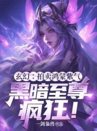 《玄幻：拍卖鸿蒙紫气，黑暗至尊疯狂！》顾笙柳如烟小说精彩章节在线阅读