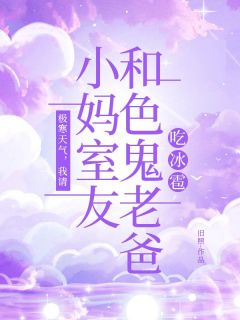 《极寒天气，我请小妈室友和色鬼老爸吃冰雹》阮文文元潇潇全文阅读