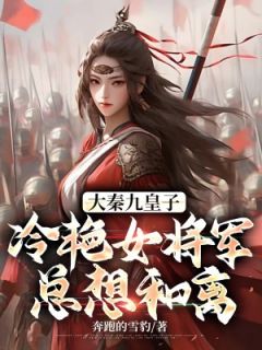 大秦九皇子：冷艳女将军总想和离(秦宁王若薇)全文完结在线阅读完整版