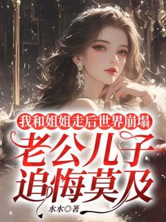 《我和姐姐走后世界崩塌，老公儿子追悔莫及》孟舒孟妍全文阅读