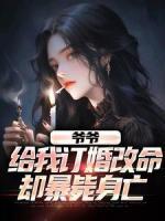 爷爷给我订婚改命，却暴毙身亡柳成龙苏媚儿小说_爷爷给我订婚改命，却暴毙身亡小说章节