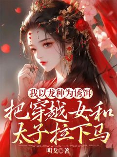 《我以龙种为诱饵，把穿越女和太子拉下马》红玉柳如絮齐丰全文阅读