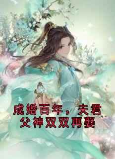 《成婚百年，夫君父神双双再娶》照云落玉小说全本在线阅读