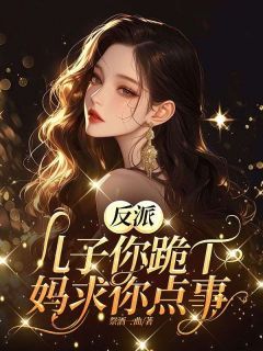 反派儿子你跪下，妈求你点事(黎烟顾晏霆)全文完结在线阅读完整版