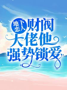 《地下恋人：财阀大佬他强势锁爱》小说全集免费在线阅读（高歌慕云泽）