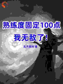 熟练度固定100，我无敌了！小说全集免费在线阅读（方鸿陈老三）