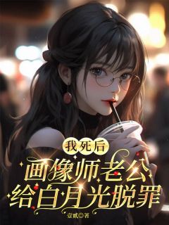 我死后，画像师老公给白月光脱罪