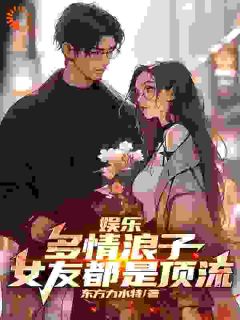 《娱乐：多情浪子，女友都是顶流》林枫刘师师小说全文免费试读