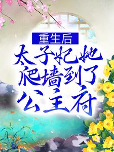 《重生后，太子妃她爬墙到了公主府》小说完整版在线阅读（主角谢凤仪谢昭）