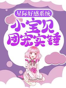 《星际好感系统：小宝贝团宠实锤》妮妮小宇小说全本在线阅读