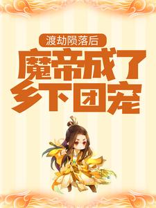 渡劫陨落后，魔帝成了乡下团宠小说最新章节免费试读（完整版未删节）