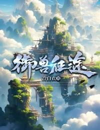 御兽征途完整版 张羽段枞全章节阅读