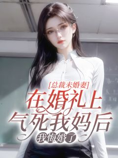 总裁未婚妻在婚礼上气死我妈后，我悔婚了全章节免费在线阅读 江岩程清小说完结版