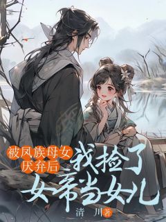 《被凤族母女厌弃后，我捡了女帝当女儿》知鸢知菀司渊小说全本在线阅读