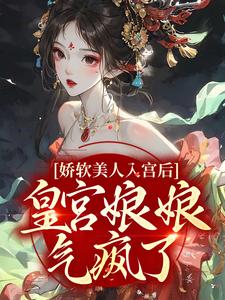 娇软美人入宫后，皇宫娘娘气疯了！