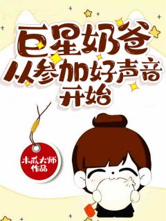 巨星奶爸从参加好声音开始李辰苏婉儿小说全文阅读