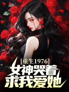 重生1976，女神哭着求我爱她林凡顾怜心未删减版全集在线阅读