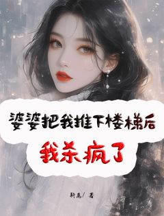 婆婆把我推下楼梯后，我杀疯了小丽阿龙小说全部章节目录