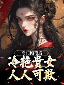 《高门倾覆后，冷艳贵女人人可欺》宋云禾孟照言小说全本在线阅读