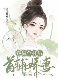 《卷赢全村后，首辅娇妻躺赢了》安宁刘江小说全本在线阅读