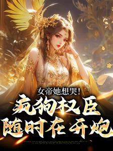 女帝她想哭！疯狗权臣随时在开炮完整全文阅读 姜毅女帝小说结局无删节