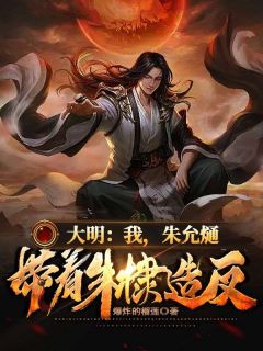 大明：我成了皇孙朱允熥(朱允熥朱棣)全文完结在线阅读完整版