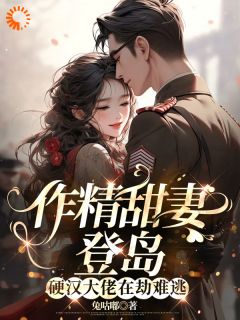 《作精甜妻登岛，硬汉大佬在劫难逃》小说全文精彩章节在线阅读（鹿枝枝顾邵庭）