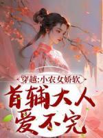 《穿越：小农女娇软，首辅大人爱不完》张珠珠李弗小说精彩内容在线阅读