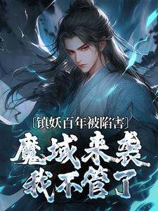 镇妖百年被陷害，魔域来袭我不管了by陈玄生姬如雪完整版 陈玄生姬如雪小说全集在线阅读