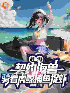 赵文峰孙兰英小说大结局在线阅读 《赶海：契约海兽骑着虎鲸捕鱼捉虾》小说免费试读