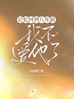 《记忆回到八年前，我不爱他了》小说全集免费在线阅读（周池简遥之）